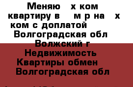 Меняю 3-х ком. квартиру в 23 м/р на 2-х ком с доплатой 400000 - Волгоградская обл., Волжский г. Недвижимость » Квартиры обмен   . Волгоградская обл.